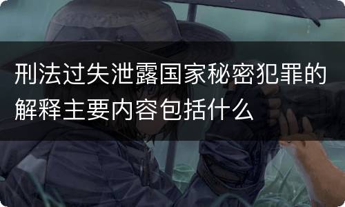 刑法过失泄露国家秘密犯罪的解释主要内容包括什么