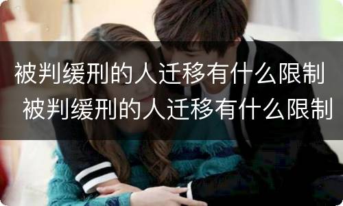 被判缓刑的人迁移有什么限制 被判缓刑的人迁移有什么限制嘛