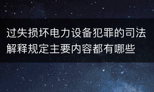 过失损坏电力设备犯罪的司法解释规定主要内容都有哪些