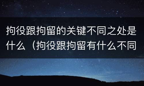 拘役跟拘留的关键不同之处是什么（拘役跟拘留有什么不同）