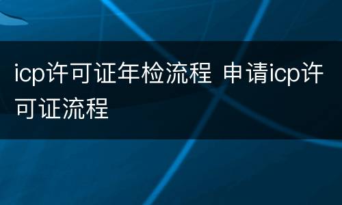 icp许可证年检流程 申请icp许可证流程