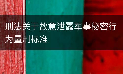 刑法关于故意泄露军事秘密行为量刑标准
