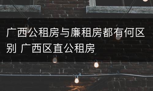 广西公租房与廉租房都有何区别 广西区直公租房