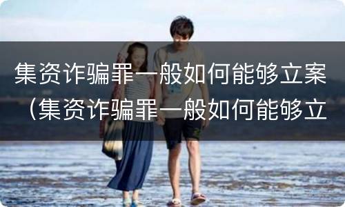 集资诈骗罪一般如何能够立案（集资诈骗罪一般如何能够立案呢）
