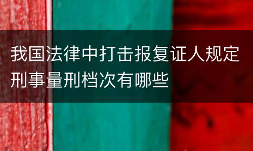 我国法律中打击报复证人规定刑事量刑档次有哪些