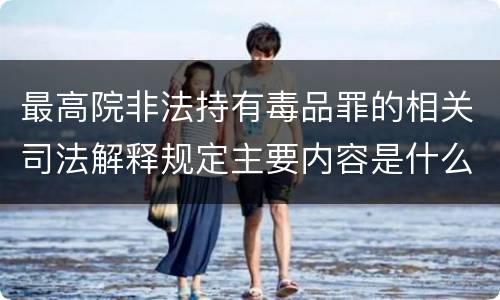 最高院非法持有毒品罪的相关司法解释规定主要内容是什么