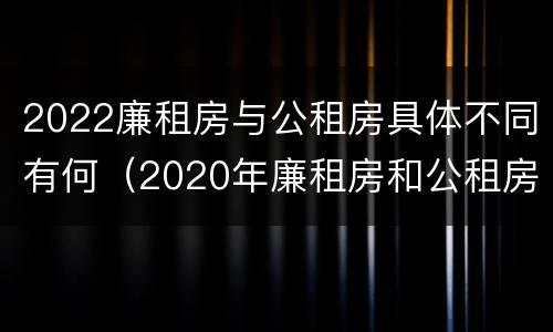 2022廉租房与公租房具体不同有何（2020年廉租房和公租房的区别）