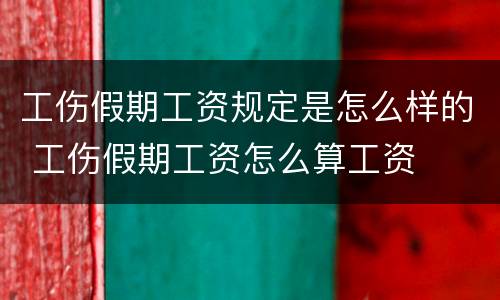 工伤假期工资规定是怎么样的 工伤假期工资怎么算工资