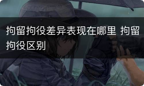 拘留拘役差异表现在哪里 拘留拘役区别