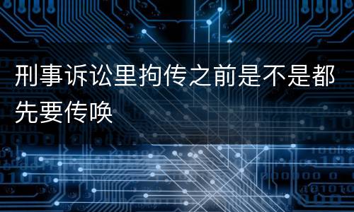 刑事诉讼里拘传之前是不是都先要传唤