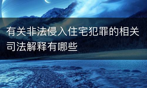 有关非法侵入住宅犯罪的相关司法解释有哪些