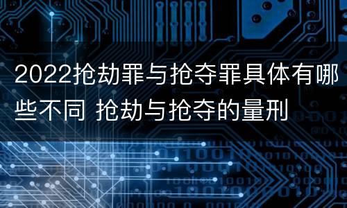 2022抢劫罪与抢夺罪具体有哪些不同 抢劫与抢夺的量刑