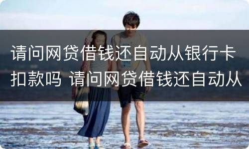 请问网贷借钱还自动从银行卡扣款吗 请问网贷借钱还自动从银行卡扣款吗是真的吗