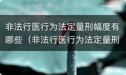 非法行医行为法定量刑幅度有哪些（非法行医行为法定量刑幅度有哪些）