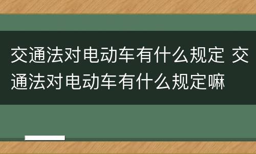 交通法对电动车有什么规定 交通法对电动车有什么规定嘛