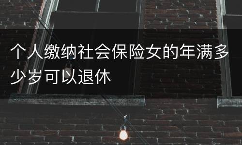 个人缴纳社会保险女的年满多少岁可以退休
