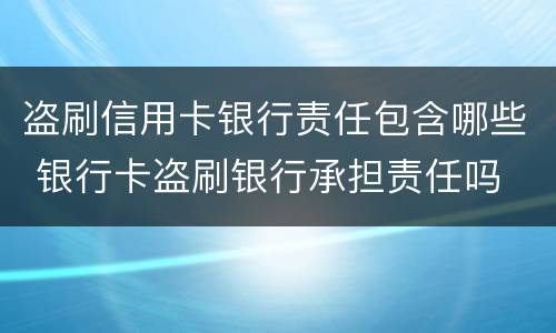 盗刷信用卡银行责任包含哪些 银行卡盗刷银行承担责任吗