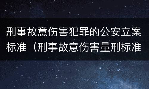 刑事故意伤害犯罪的公安立案标准（刑事故意伤害量刑标准）
