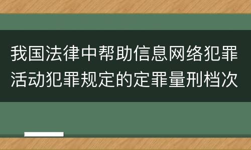 我国法律中帮助信息网络犯罪活动犯罪规定的定罪量刑档次是怎样的
