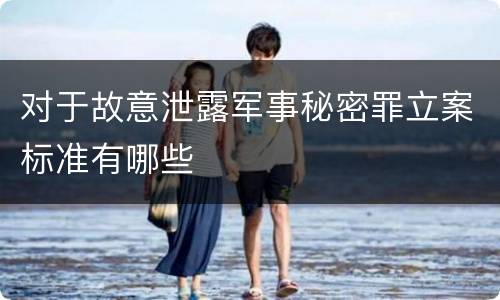 对于故意泄露军事秘密罪立案标准有哪些
