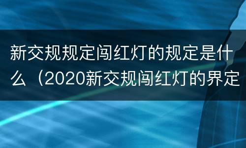 新交规规定闯红灯的规定是什么（2020新交规闯红灯的界定）