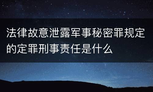 法律故意泄露军事秘密罪规定的定罪刑事责任是什么
