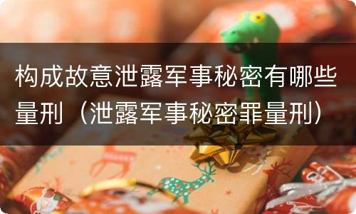 构成故意泄露军事秘密有哪些量刑（泄露军事秘密罪量刑）