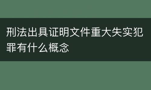 刑法出具证明文件重大失实犯罪有什么概念