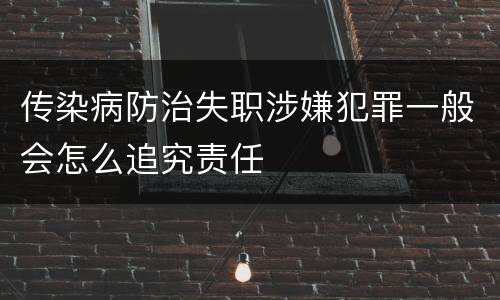 传染病防治失职涉嫌犯罪一般会怎么追究责任