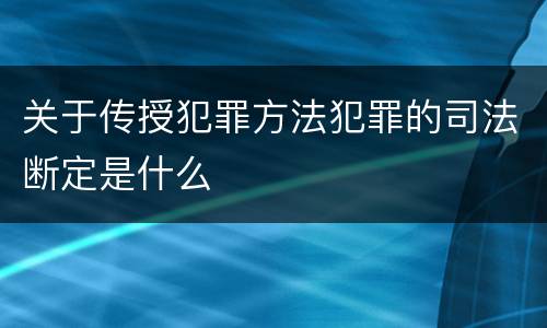 关于传授犯罪方法犯罪的司法断定是什么