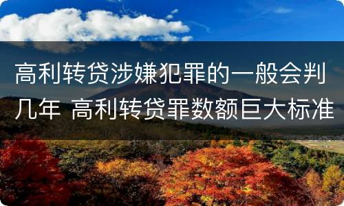高利转贷涉嫌犯罪的一般会判几年 高利转贷罪数额巨大标准最高判几年