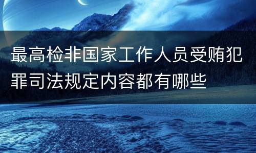 最高检非国家工作人员受贿犯罪司法规定内容都有哪些