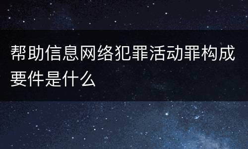 帮助信息网络犯罪活动罪构成要件是什么