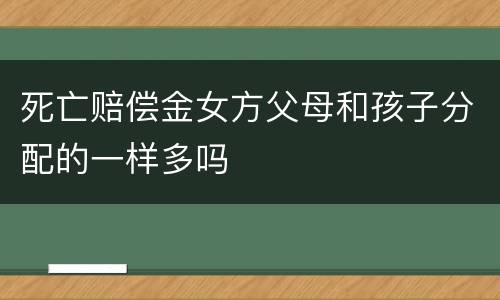 死亡赔偿金女方父母和孩子分配的一样多吗