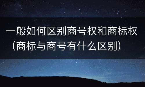一般如何区别商号权和商标权（商标与商号有什么区别）