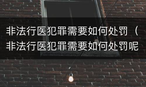 非法行医犯罪需要如何处罚（非法行医犯罪需要如何处罚呢）