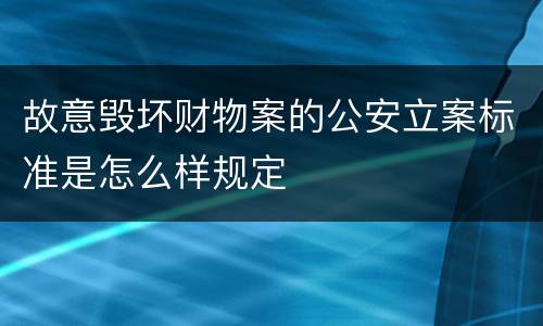 故意毁坏财物案的公安立案标准是怎么样规定