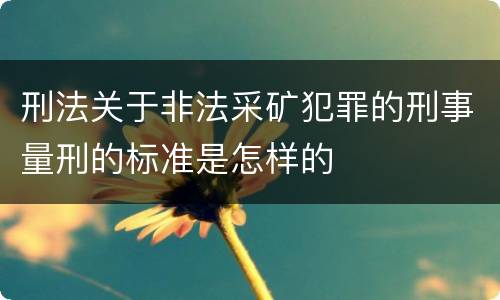 刑法关于非法采矿犯罪的刑事量刑的标准是怎样的