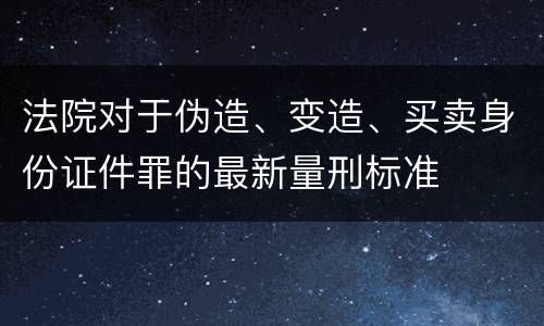 法院对于伪造、变造、买卖身份证件罪的最新量刑标准