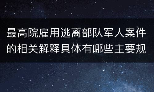 最高院雇用逃离部队军人案件的相关解释具体有哪些主要规定