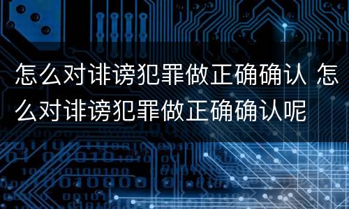 怎么对诽谤犯罪做正确确认 怎么对诽谤犯罪做正确确认呢