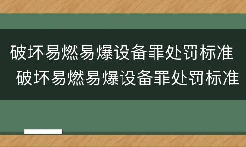 破坏易燃易爆设备罪处罚标准 破坏易燃易爆设备罪处罚标准是什么