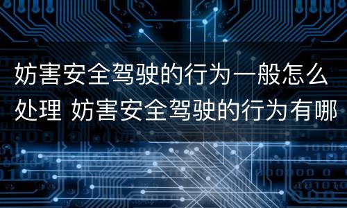 妨害安全驾驶的行为一般怎么处理 妨害安全驾驶的行为有哪些