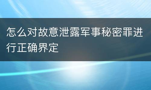 怎么对故意泄露军事秘密罪进行正确界定