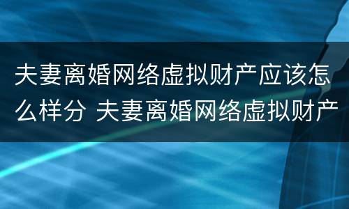 夫妻离婚网络虚拟财产应该怎么样分 夫妻离婚网络虚拟财产应该怎么样分配
