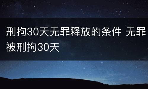 刑拘30天无罪释放的条件 无罪被刑拘30天