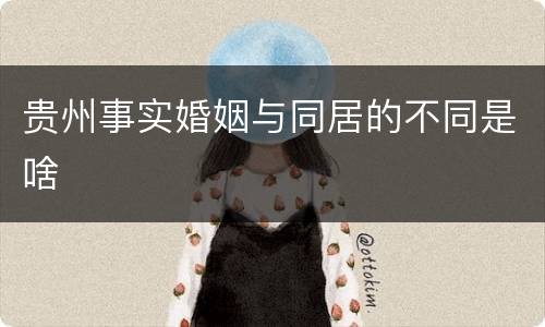 贵州事实婚姻与同居的不同是啥