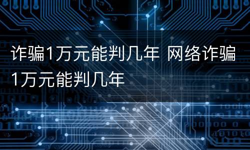 诈骗1万元能判几年 网络诈骗1万元能判几年