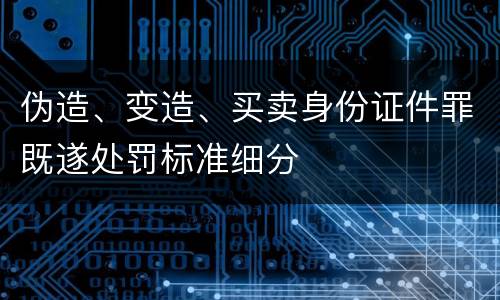 伪造、变造、买卖身份证件罪既遂处罚标准细分