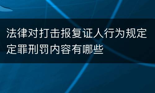 法律对打击报复证人行为规定定罪刑罚内容有哪些